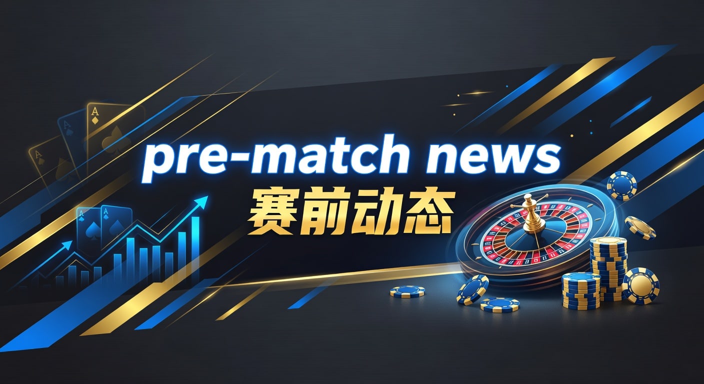 pre-match news 赛前动态｜2026年赛前观察与判断